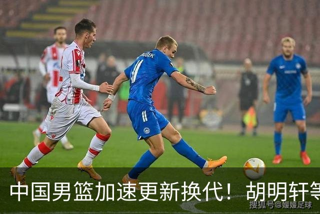 中国男篮加速更新换代！胡明轩等五人离队，杨瀚森携国青四巨头重聚阵容