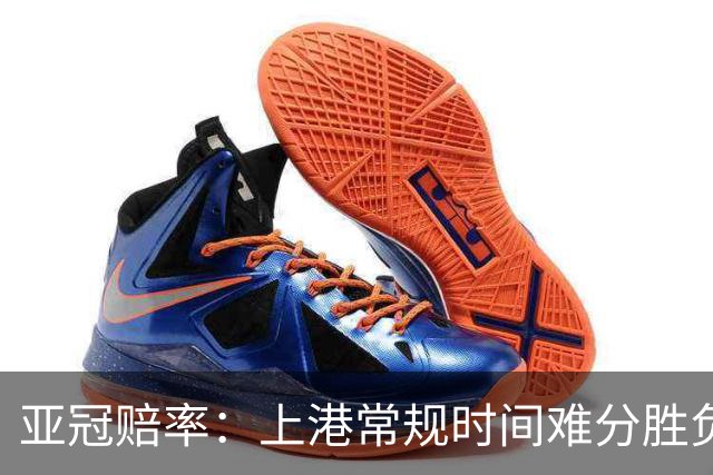亚冠赔率：上港常规时间难分胜负 1-1成最热比分